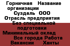 Горничная › Название организации ­ Heliopark Суздаль, ООО › Отрасль предприятия ­ Без специальной подготовки › Минимальный оклад ­ 12 000 - Все города Работа » Вакансии   . Ханты-Мансийский,Ханты-Мансийск г.